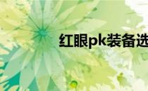 红眼pk装备选择（红眼pk）