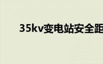 35kv变电站安全距离（35kv变电站）