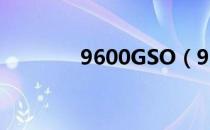 9600GSO（9600gso驱动）