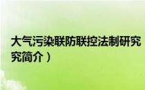 大气污染联防联控法制研究（关于大气污染联防联控法制研究简介）