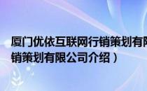 厦门优依互联网行销策划有限公司（关于厦门优依互联网行销策划有限公司介绍）