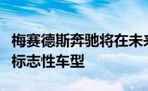 梅赛德斯奔驰将在未来几年内彻底改造大多数标志性车型