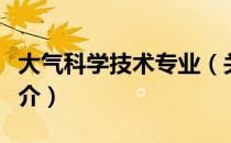 大气科学技术专业（关于大气科学技术专业简介）