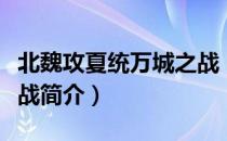 北魏攻夏统万城之战（关于北魏攻夏统万城之战简介）