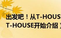 出发吧！从T-HOUSE开始（关于出发吧！从T-HOUSE开始介绍）