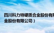 四川科力特硬质合金股份有限公司（关于四川科力特硬质合金股份有限公司）