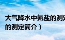 大气降水中氨盐的测定（关于大气降水中氨盐的测定简介）