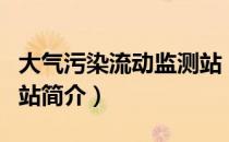 大气污染流动监测站（关于大气污染流动监测站简介）