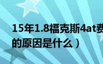 15年1.8福克斯4at费油吗（经典福克斯费油的原因是什么）