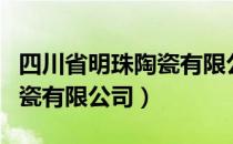 四川省明珠陶瓷有限公司（关于四川省明珠陶瓷有限公司）