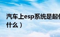 汽车上esp系统是起什么作用（esp的作用有什么）