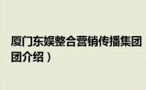 厦门东娱整合营销传播集团（关于厦门东娱整合营销传播集团介绍）