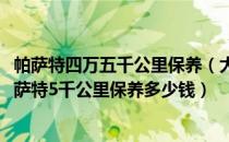 帕萨特四万五千公里保养（大众帕萨特5000公里保养费用帕萨特5千公里保养多少钱）