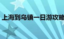 上海到乌镇一日游攻略（上海到乌镇一日游）