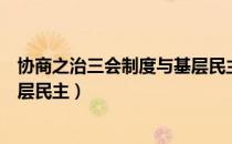 协商之治三会制度与基层民主（关于协商之治三会制度与基层民主）