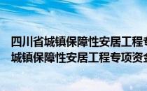 四川省城镇保障性安居工程专项资金管理办法（关于四川省城镇保障性安居工程专项资金管理办法）