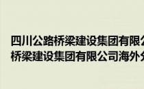 四川公路桥梁建设集团有限公司海外分公司（关于四川公路桥梁建设集团有限公司海外分公司）