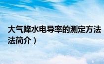 大气降水电导率的测定方法（关于大气降水电导率的测定方法简介）