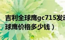 吉利全球鹰gc715发动机价格（吉利gc715全球鹰价格多少钱）