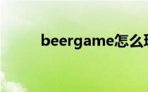 beergame怎么玩（beergame）