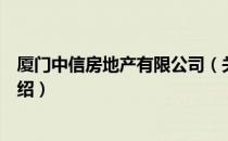 厦门中信房地产有限公司（关于厦门中信房地产有限公司介绍）