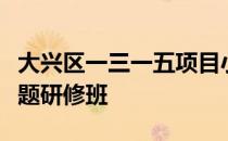 大兴区一三一五项目小学行政干部创新管理专题研修班