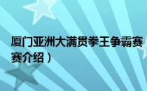 厦门亚洲大满贯拳王争霸赛（关于厦门亚洲大满贯拳王争霸赛介绍）