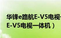 华锋e路航E-V5电视一体机（关于华锋e路航E-V5电视一体机）