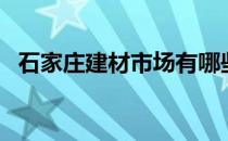 石家庄建材市场有哪些（石家庄建材市场）