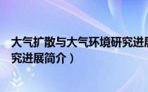 大气扩散与大气环境研究进展（关于大气扩散与大气环境研究进展简介）