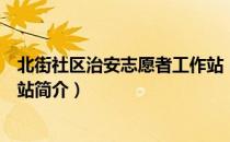 北街社区治安志愿者工作站（关于北街社区治安志愿者工作站简介）