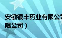 安徽银丰药业有限公司（关于安徽银丰药业有限公司）