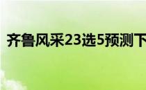 齐鲁风采23选5预测下载（齐鲁风采23选5）