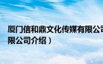 厦门信和鼎文化传媒有限公司（关于厦门信和鼎文化传媒有限公司介绍）