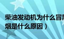 柴油发动机为什么冒黑烟（新柴油发动机冒黑烟是什么原因）