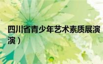 四川省青少年艺术素质展演（关于四川省青少年艺术素质展演）