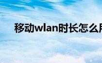 移动wlan时长怎么用（wlan上网时长）