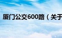 厦门公交600路（关于厦门公交600路介绍）