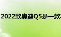 2022款奥迪Q5是一款不错的紧凑型豪华SUV