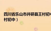 四川省乐山市井研县王村初中（关于四川省乐山市井研县王村初中）