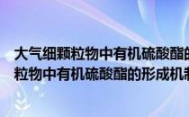 大气细颗粒物中有机硫酸酯的形成机制研究（关于大气细颗粒物中有机硫酸酯的形成机制研究简介）