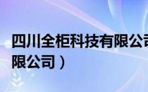 四川全柜科技有限公司（关于四川全柜科技有限公司）