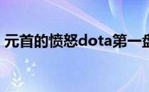 元首的愤怒dota第一盘（元首的愤怒 dota）