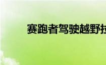 赛跑者驾驶越野拉力赛车上演比赛