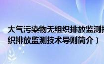 大气污染物无组织排放监测技术导则（关于大气污染物无组织排放监测技术导则简介）