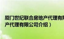 厦门世纪联合房地产代理有限公司（关于厦门世纪联合房地产代理有限公司介绍）