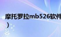 摩托罗拉mb526软件下载（摩托罗拉mb526）