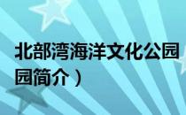 北部湾海洋文化公园（关于北部湾海洋文化公园简介）