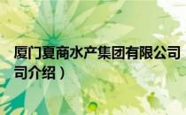 厦门夏商水产集团有限公司（关于厦门夏商水产集团有限公司介绍）