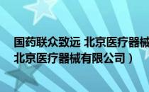 国药联众致远 北京医疗器械有限公司（关于国药联众致远 北京医疗器械有限公司）